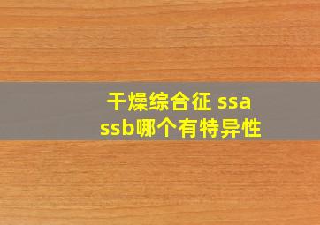 干燥综合征 ssa ssb哪个有特异性